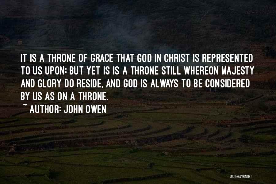 John Owen Quotes: It Is A Throne Of Grace That God In Christ Is Represented To Us Upon; But Yet Is Is A