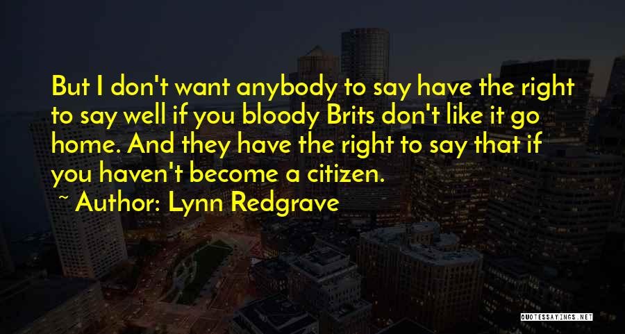 Lynn Redgrave Quotes: But I Don't Want Anybody To Say Have The Right To Say Well If You Bloody Brits Don't Like It