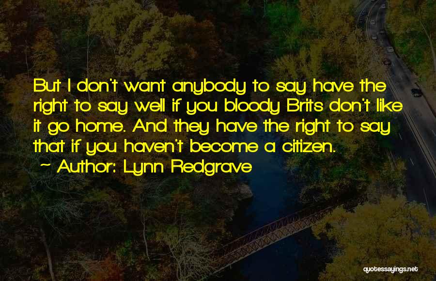 Lynn Redgrave Quotes: But I Don't Want Anybody To Say Have The Right To Say Well If You Bloody Brits Don't Like It
