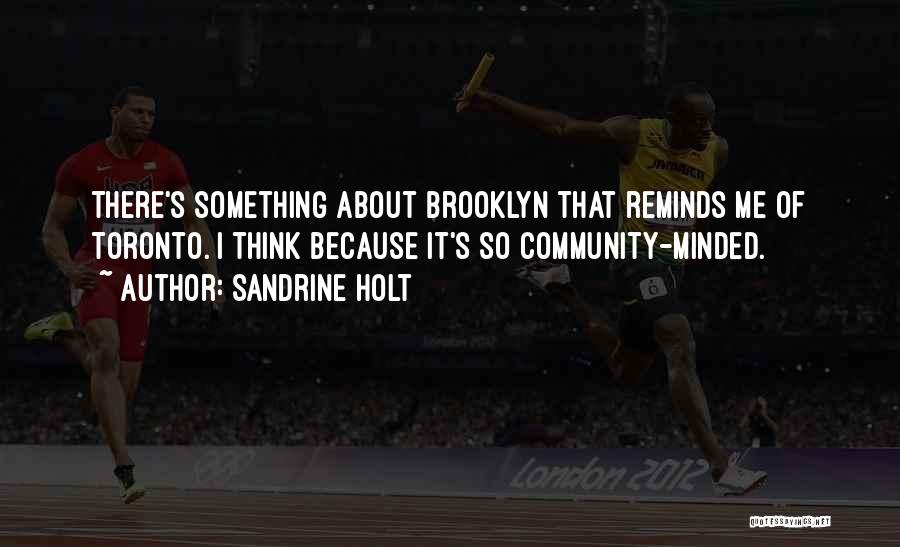 Sandrine Holt Quotes: There's Something About Brooklyn That Reminds Me Of Toronto. I Think Because It's So Community-minded.