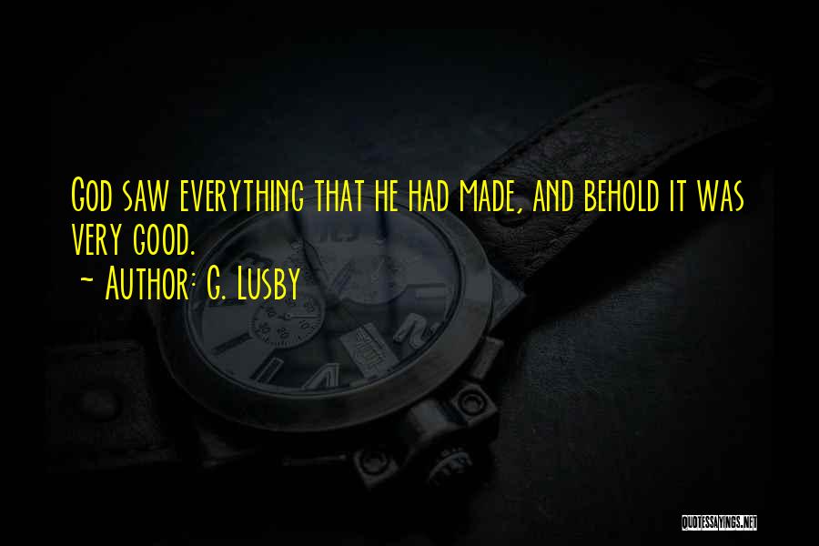 G. Lusby Quotes: God Saw Everything That He Had Made, And Behold It Was Very Good.