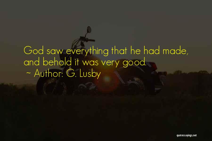 G. Lusby Quotes: God Saw Everything That He Had Made, And Behold It Was Very Good.