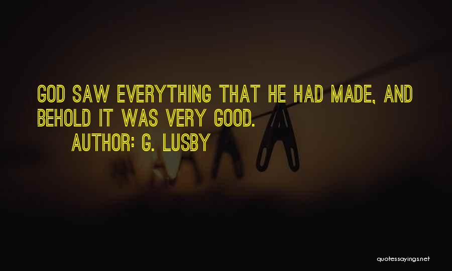 G. Lusby Quotes: God Saw Everything That He Had Made, And Behold It Was Very Good.