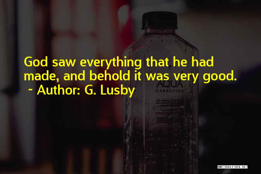 G. Lusby Quotes: God Saw Everything That He Had Made, And Behold It Was Very Good.