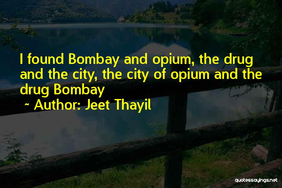 Jeet Thayil Quotes: I Found Bombay And Opium, The Drug And The City, The City Of Opium And The Drug Bombay