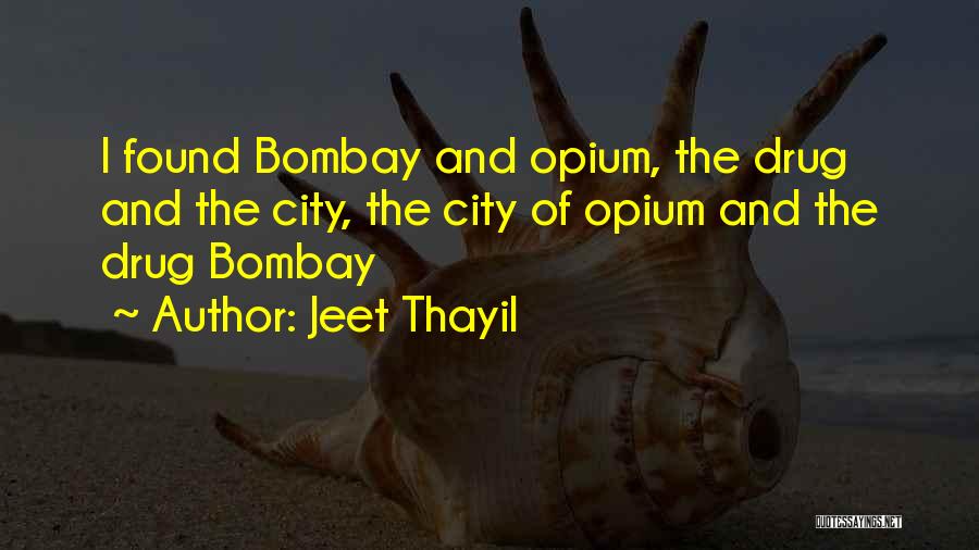 Jeet Thayil Quotes: I Found Bombay And Opium, The Drug And The City, The City Of Opium And The Drug Bombay