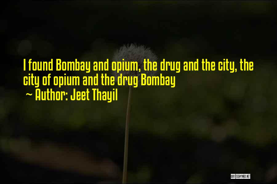 Jeet Thayil Quotes: I Found Bombay And Opium, The Drug And The City, The City Of Opium And The Drug Bombay