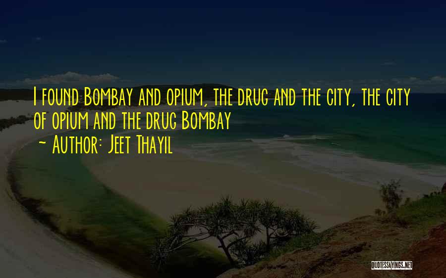 Jeet Thayil Quotes: I Found Bombay And Opium, The Drug And The City, The City Of Opium And The Drug Bombay
