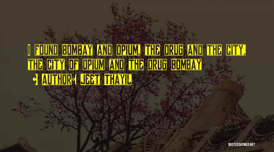 Jeet Thayil Quotes: I Found Bombay And Opium, The Drug And The City, The City Of Opium And The Drug Bombay