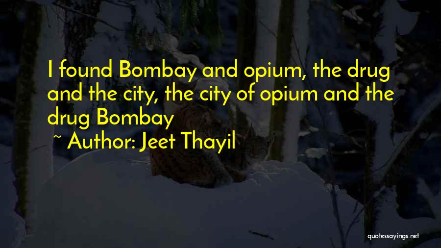 Jeet Thayil Quotes: I Found Bombay And Opium, The Drug And The City, The City Of Opium And The Drug Bombay