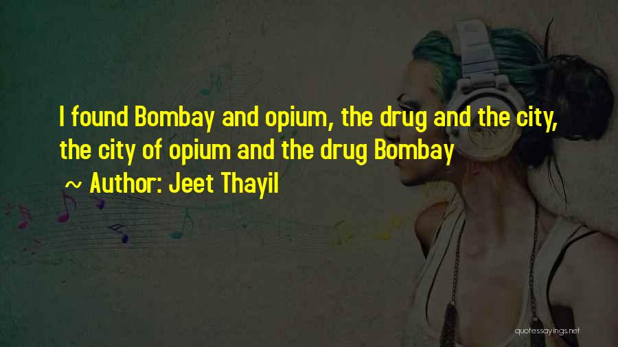 Jeet Thayil Quotes: I Found Bombay And Opium, The Drug And The City, The City Of Opium And The Drug Bombay