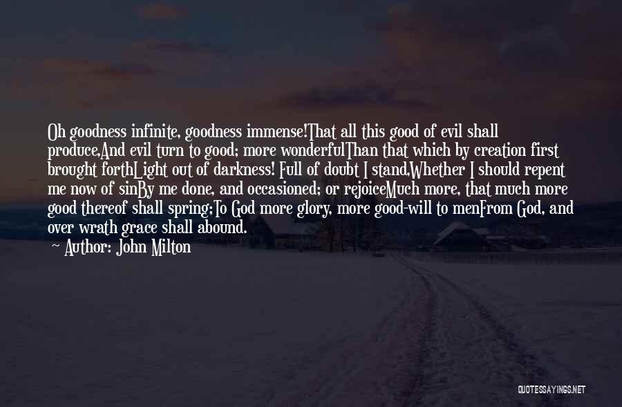 John Milton Quotes: Oh Goodness Infinite, Goodness Immense!that All This Good Of Evil Shall Produce,and Evil Turn To Good; More Wonderfulthan That Which