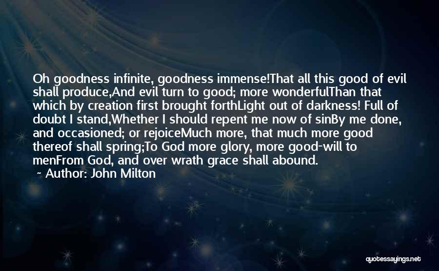 John Milton Quotes: Oh Goodness Infinite, Goodness Immense!that All This Good Of Evil Shall Produce,and Evil Turn To Good; More Wonderfulthan That Which