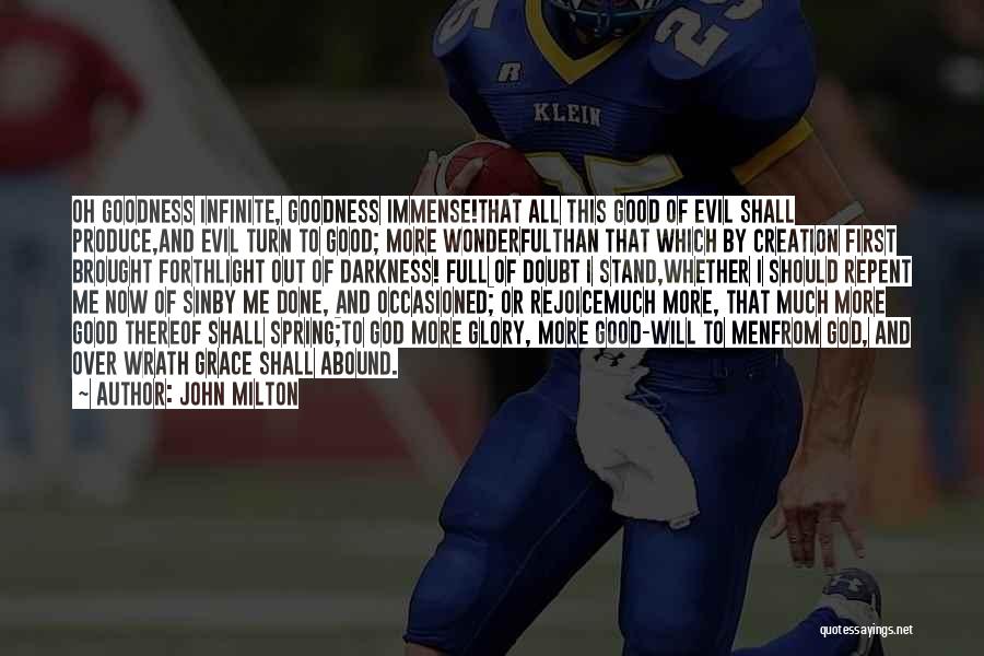 John Milton Quotes: Oh Goodness Infinite, Goodness Immense!that All This Good Of Evil Shall Produce,and Evil Turn To Good; More Wonderfulthan That Which