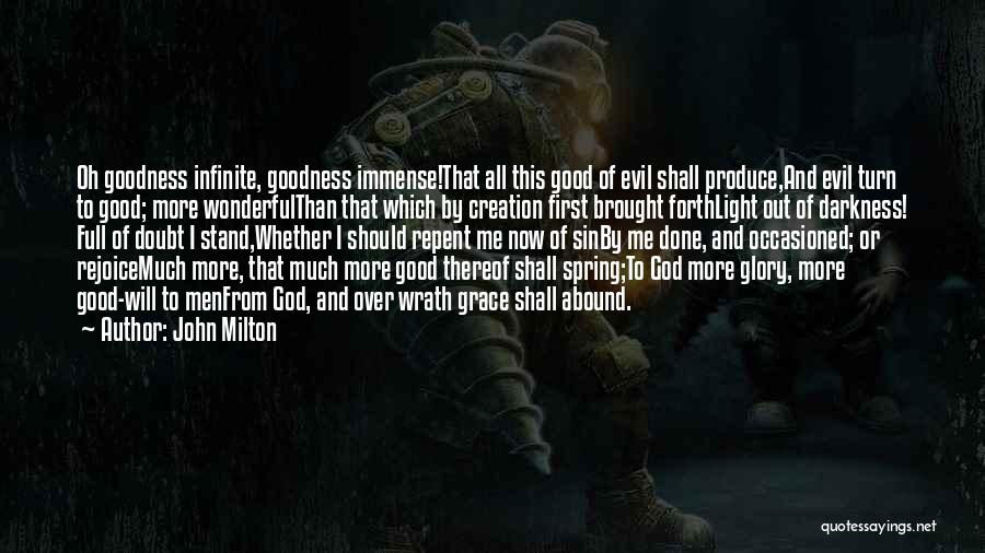 John Milton Quotes: Oh Goodness Infinite, Goodness Immense!that All This Good Of Evil Shall Produce,and Evil Turn To Good; More Wonderfulthan That Which