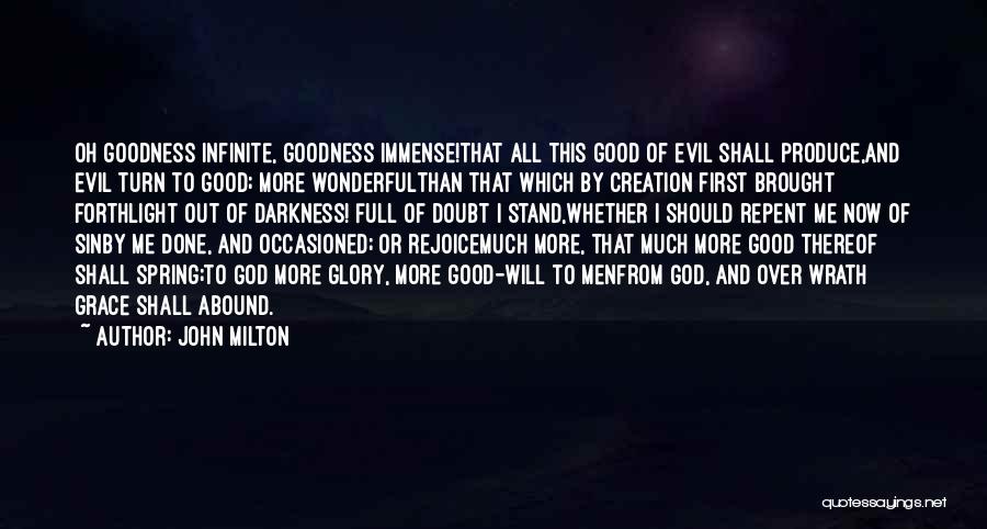 John Milton Quotes: Oh Goodness Infinite, Goodness Immense!that All This Good Of Evil Shall Produce,and Evil Turn To Good; More Wonderfulthan That Which