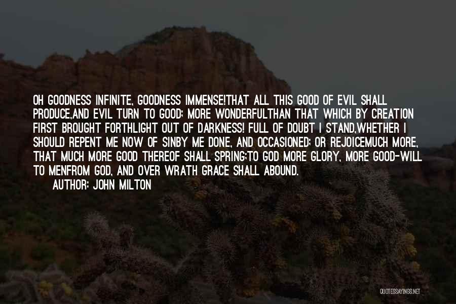 John Milton Quotes: Oh Goodness Infinite, Goodness Immense!that All This Good Of Evil Shall Produce,and Evil Turn To Good; More Wonderfulthan That Which