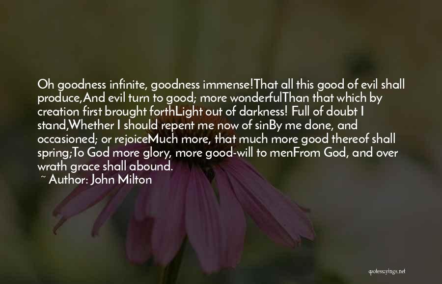 John Milton Quotes: Oh Goodness Infinite, Goodness Immense!that All This Good Of Evil Shall Produce,and Evil Turn To Good; More Wonderfulthan That Which