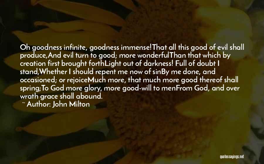 John Milton Quotes: Oh Goodness Infinite, Goodness Immense!that All This Good Of Evil Shall Produce,and Evil Turn To Good; More Wonderfulthan That Which