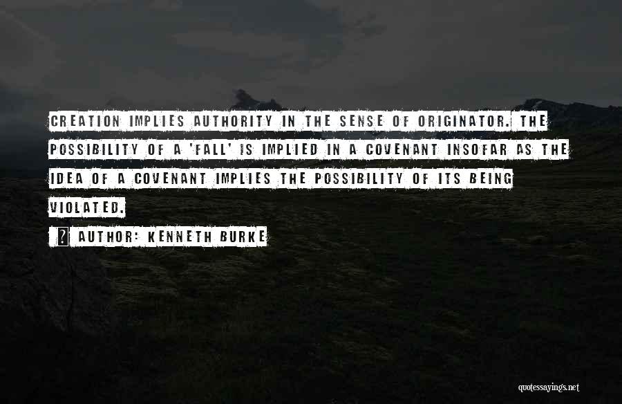 Kenneth Burke Quotes: Creation Implies Authority In The Sense Of Originator. The Possibility Of A 'fall' Is Implied In A Covenant Insofar As