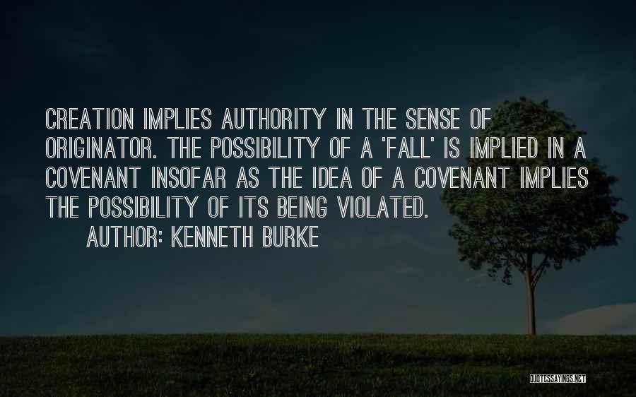 Kenneth Burke Quotes: Creation Implies Authority In The Sense Of Originator. The Possibility Of A 'fall' Is Implied In A Covenant Insofar As
