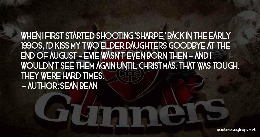 Sean Bean Quotes: When I First Started Shooting 'sharpe,' Back In The Early 1990s, I'd Kiss My Two Elder Daughters Goodbye At The