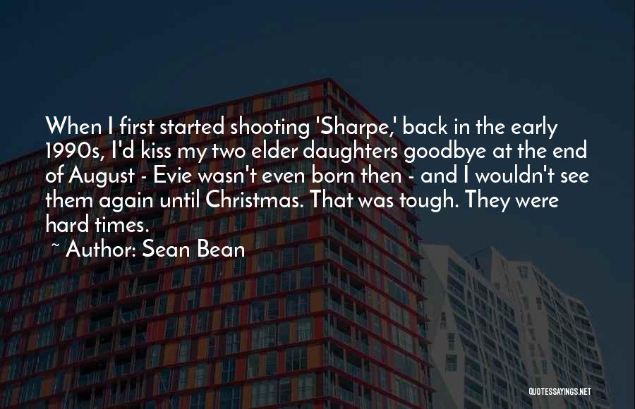 Sean Bean Quotes: When I First Started Shooting 'sharpe,' Back In The Early 1990s, I'd Kiss My Two Elder Daughters Goodbye At The
