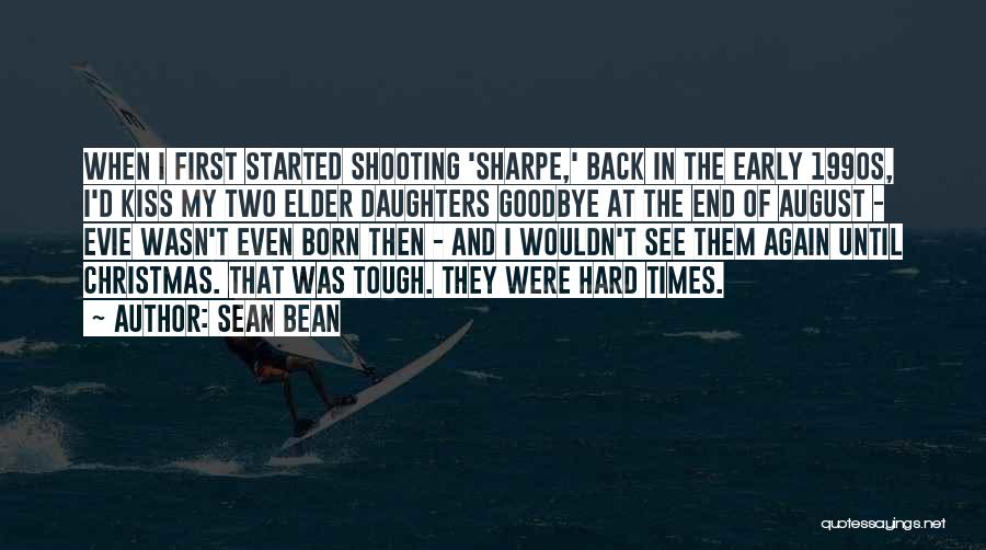 Sean Bean Quotes: When I First Started Shooting 'sharpe,' Back In The Early 1990s, I'd Kiss My Two Elder Daughters Goodbye At The