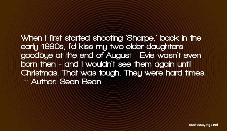 Sean Bean Quotes: When I First Started Shooting 'sharpe,' Back In The Early 1990s, I'd Kiss My Two Elder Daughters Goodbye At The