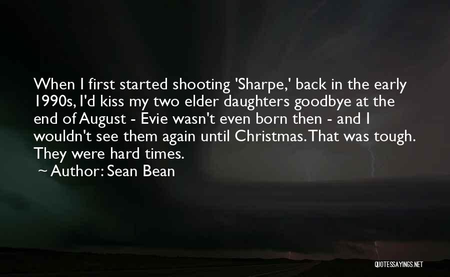 Sean Bean Quotes: When I First Started Shooting 'sharpe,' Back In The Early 1990s, I'd Kiss My Two Elder Daughters Goodbye At The