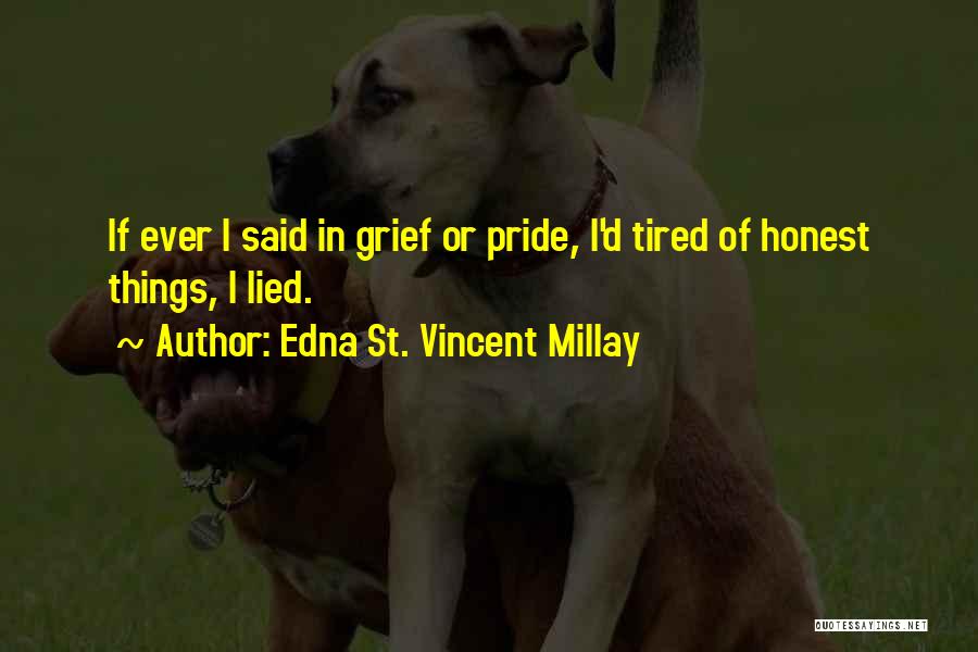 Edna St. Vincent Millay Quotes: If Ever I Said In Grief Or Pride, I'd Tired Of Honest Things, I Lied.