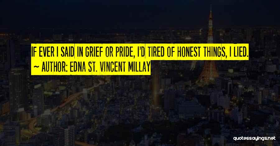 Edna St. Vincent Millay Quotes: If Ever I Said In Grief Or Pride, I'd Tired Of Honest Things, I Lied.