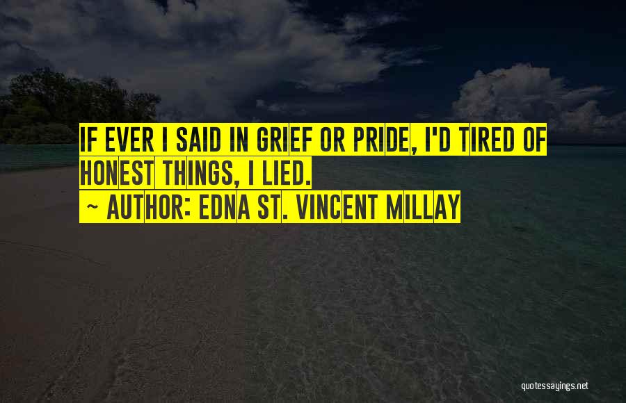 Edna St. Vincent Millay Quotes: If Ever I Said In Grief Or Pride, I'd Tired Of Honest Things, I Lied.