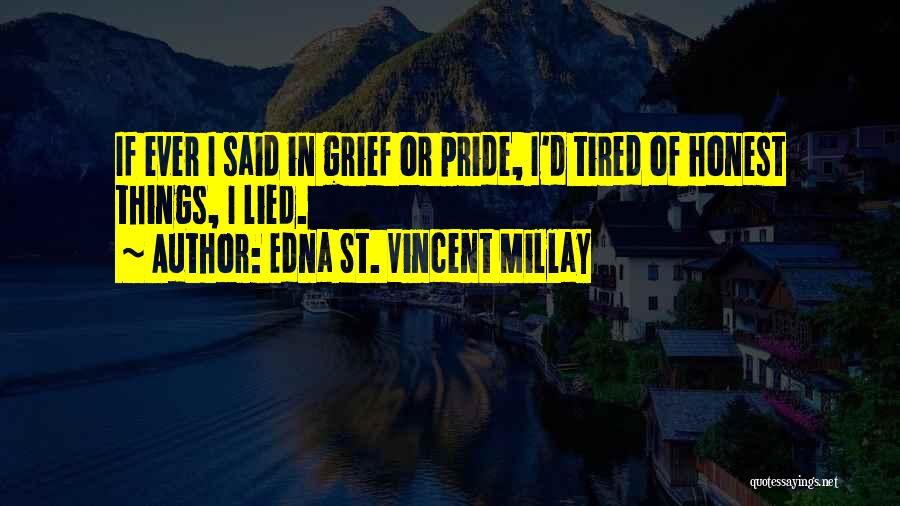 Edna St. Vincent Millay Quotes: If Ever I Said In Grief Or Pride, I'd Tired Of Honest Things, I Lied.