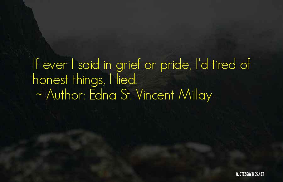 Edna St. Vincent Millay Quotes: If Ever I Said In Grief Or Pride, I'd Tired Of Honest Things, I Lied.