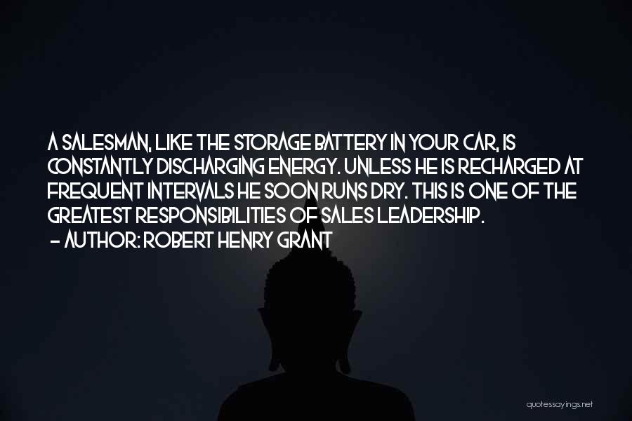 Robert Henry Grant Quotes: A Salesman, Like The Storage Battery In Your Car, Is Constantly Discharging Energy. Unless He Is Recharged At Frequent Intervals