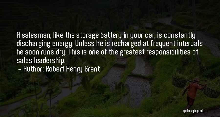 Robert Henry Grant Quotes: A Salesman, Like The Storage Battery In Your Car, Is Constantly Discharging Energy. Unless He Is Recharged At Frequent Intervals