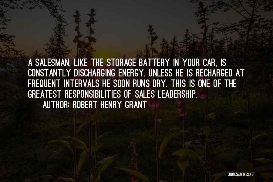 Robert Henry Grant Quotes: A Salesman, Like The Storage Battery In Your Car, Is Constantly Discharging Energy. Unless He Is Recharged At Frequent Intervals