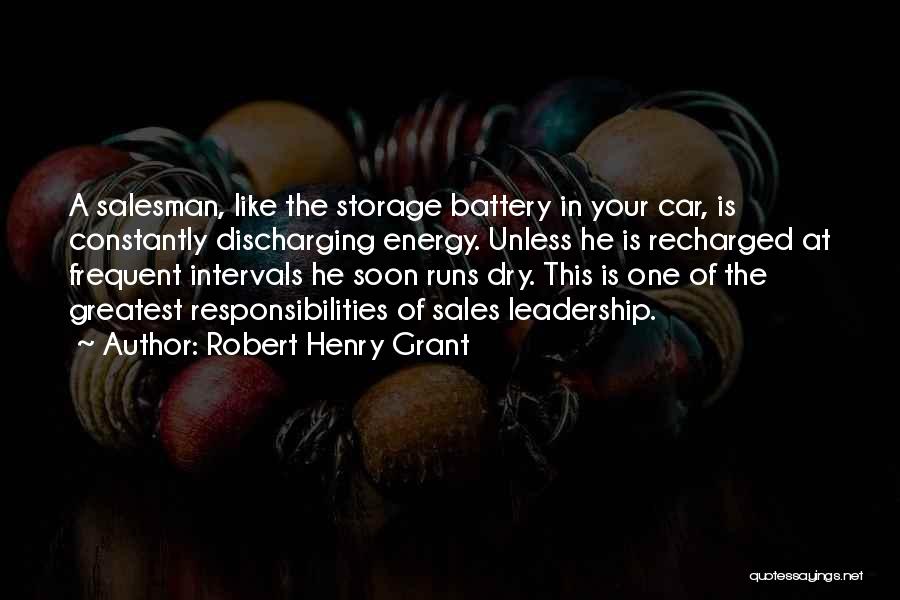 Robert Henry Grant Quotes: A Salesman, Like The Storage Battery In Your Car, Is Constantly Discharging Energy. Unless He Is Recharged At Frequent Intervals
