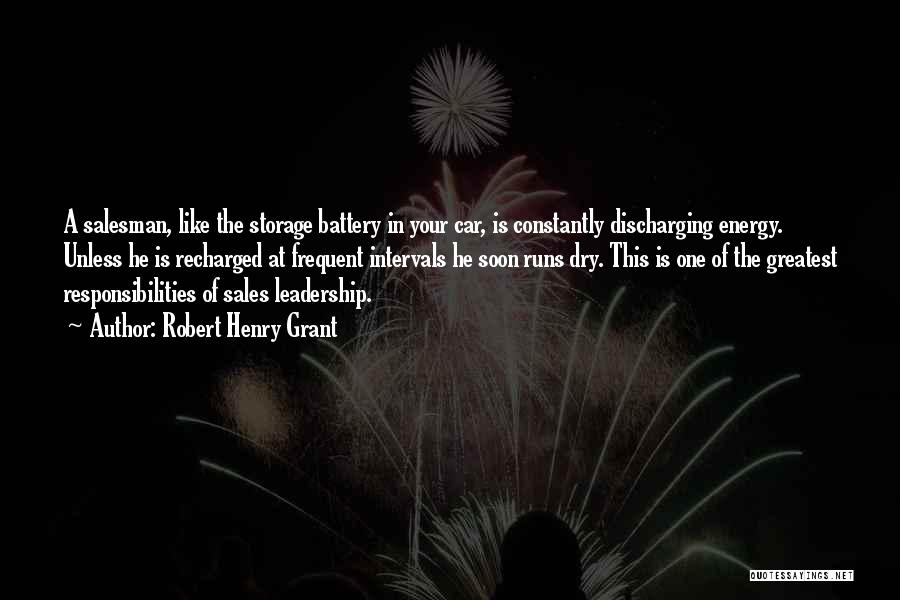 Robert Henry Grant Quotes: A Salesman, Like The Storage Battery In Your Car, Is Constantly Discharging Energy. Unless He Is Recharged At Frequent Intervals
