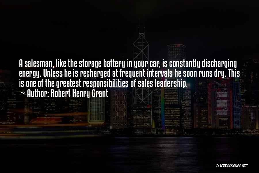Robert Henry Grant Quotes: A Salesman, Like The Storage Battery In Your Car, Is Constantly Discharging Energy. Unless He Is Recharged At Frequent Intervals