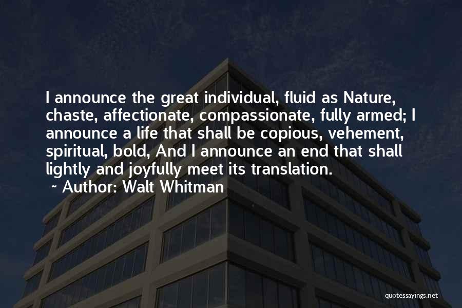 Walt Whitman Quotes: I Announce The Great Individual, Fluid As Nature, Chaste, Affectionate, Compassionate, Fully Armed; I Announce A Life That Shall Be