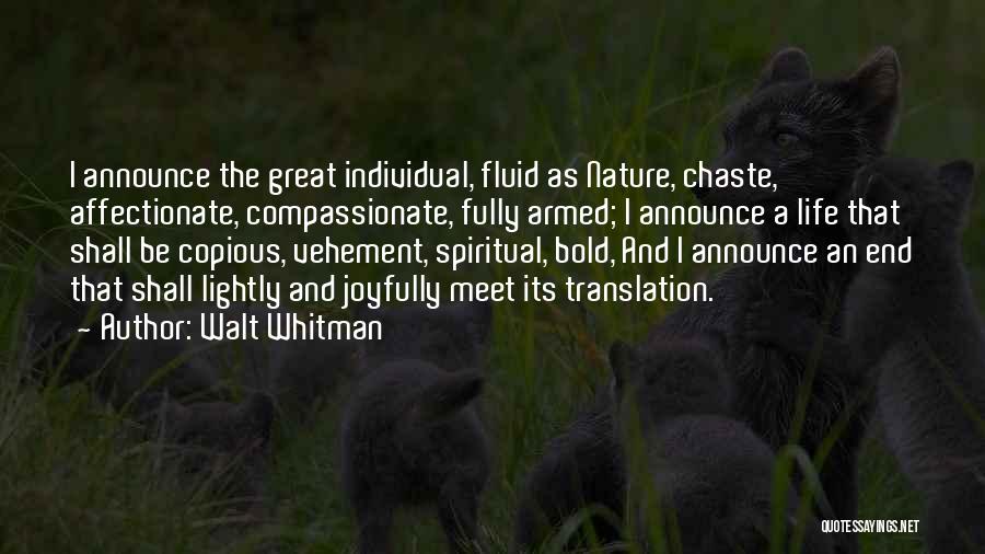 Walt Whitman Quotes: I Announce The Great Individual, Fluid As Nature, Chaste, Affectionate, Compassionate, Fully Armed; I Announce A Life That Shall Be