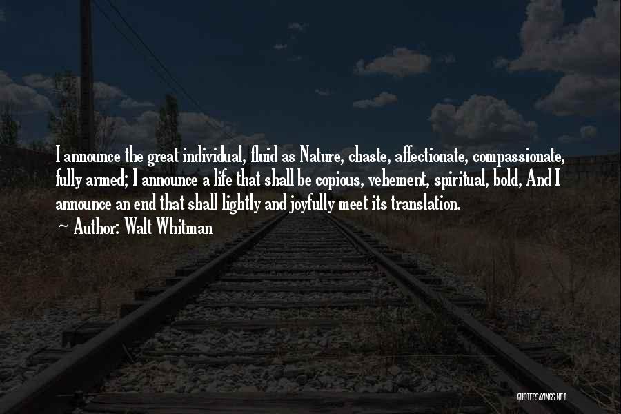 Walt Whitman Quotes: I Announce The Great Individual, Fluid As Nature, Chaste, Affectionate, Compassionate, Fully Armed; I Announce A Life That Shall Be
