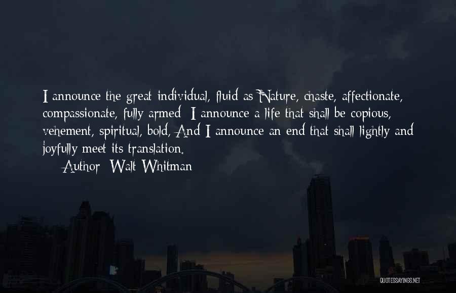 Walt Whitman Quotes: I Announce The Great Individual, Fluid As Nature, Chaste, Affectionate, Compassionate, Fully Armed; I Announce A Life That Shall Be
