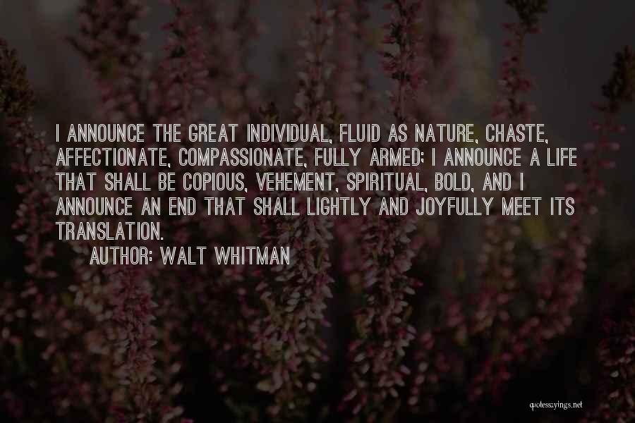 Walt Whitman Quotes: I Announce The Great Individual, Fluid As Nature, Chaste, Affectionate, Compassionate, Fully Armed; I Announce A Life That Shall Be