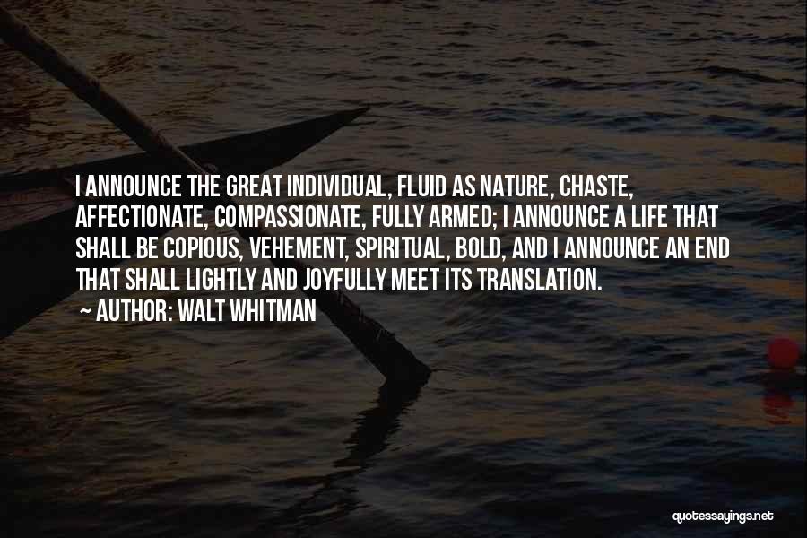 Walt Whitman Quotes: I Announce The Great Individual, Fluid As Nature, Chaste, Affectionate, Compassionate, Fully Armed; I Announce A Life That Shall Be