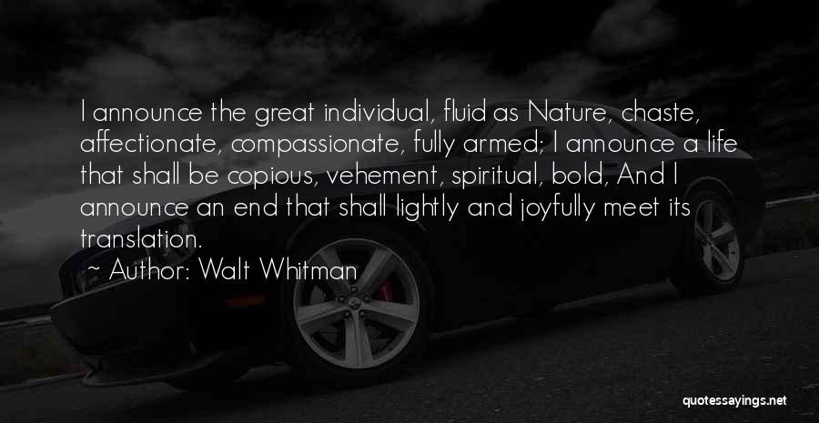 Walt Whitman Quotes: I Announce The Great Individual, Fluid As Nature, Chaste, Affectionate, Compassionate, Fully Armed; I Announce A Life That Shall Be
