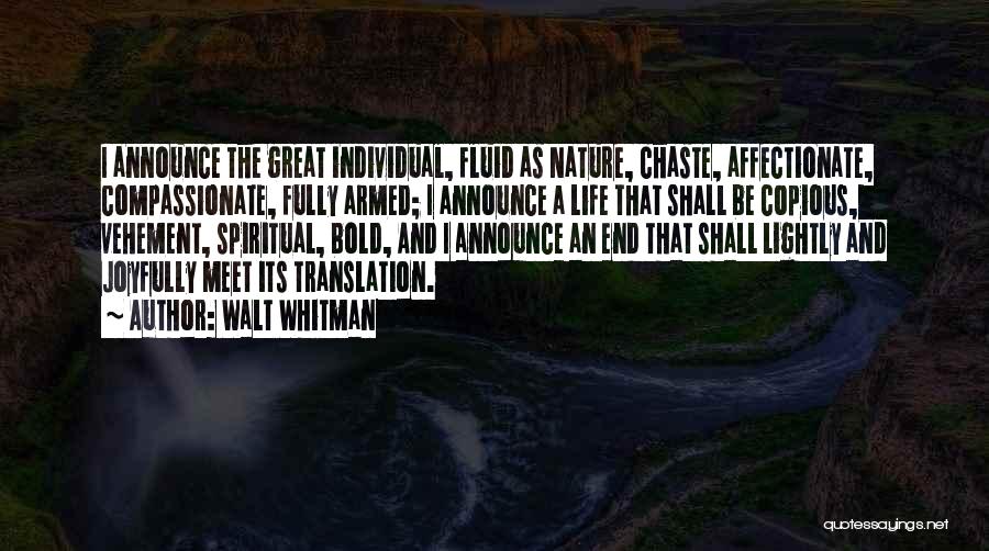 Walt Whitman Quotes: I Announce The Great Individual, Fluid As Nature, Chaste, Affectionate, Compassionate, Fully Armed; I Announce A Life That Shall Be