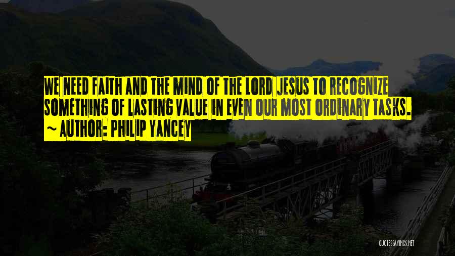 Philip Yancey Quotes: We Need Faith And The Mind Of The Lord Jesus To Recognize Something Of Lasting Value In Even Our Most